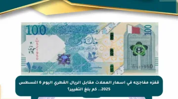 قفزة مفاجئة في أسعار العملات مقابل الريال القطري اليوم 6 أغسطس 2025.. كم بلغ التغيير؟